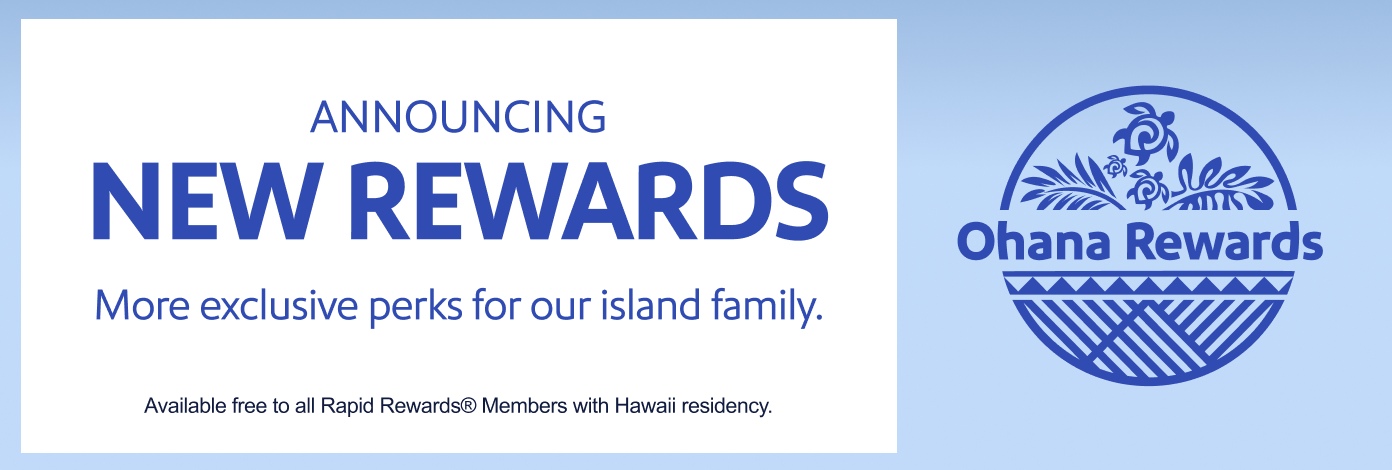 Ohana Rewards Announcing New Rewards More exclusive perks for out island family. Available free to all Rapid Rewards Members with Hawaii residency.